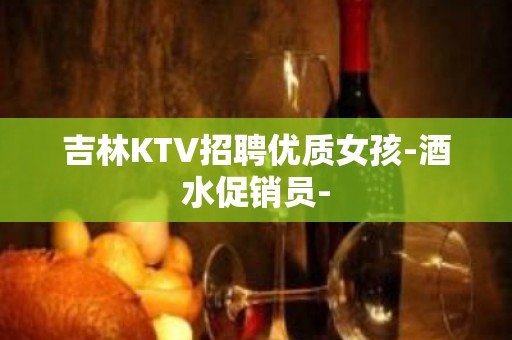 吉林KTV招聘优质女孩-酒水促销员-