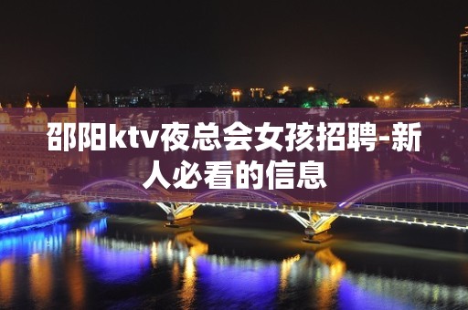 邵阳ktv夜总会女孩招聘-新人必看的信息