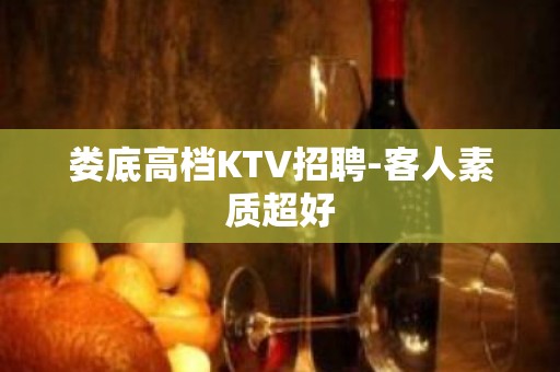 娄底高档KTV招聘-客人素质超好