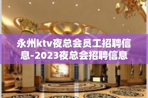 永州ktv夜总会员工招聘信息-2023夜总会招聘信息