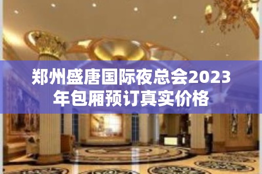 郑州盛唐国际夜总会2023年包厢预订真实价格