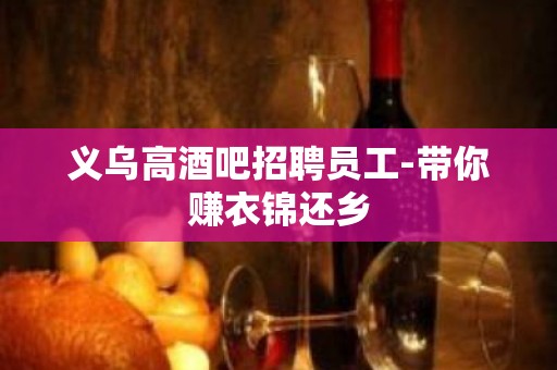 义乌高酒吧招聘员工-带你赚衣锦还乡