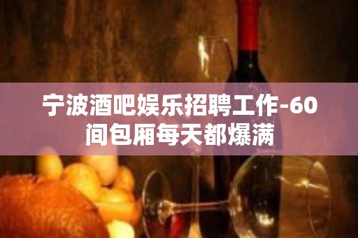 宁波酒吧娱乐招聘工作-60间包厢每天都爆满