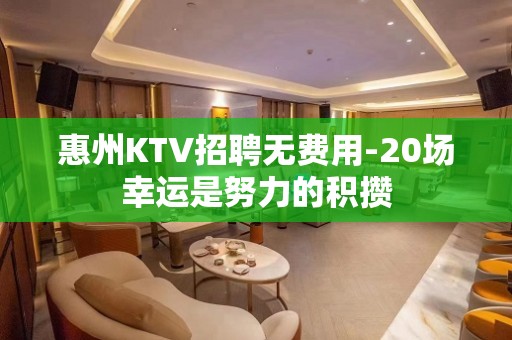 惠州KTV招聘无费用-20场幸运是努力的积攒