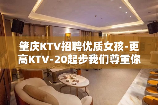 肇庆KTV招聘优质女孩-更高KTV-20起步我们尊重你的选择