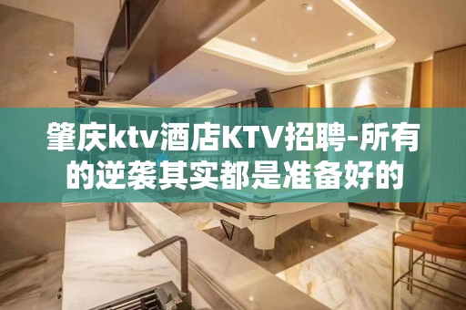 肇庆ktv酒店KTV招聘-所有的逆袭其实都是准备好的