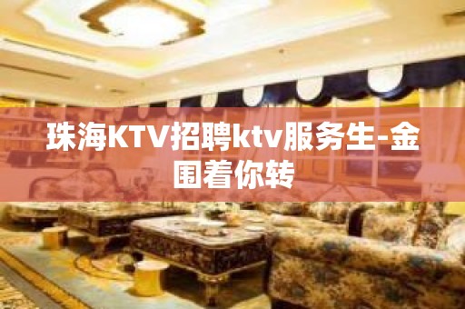 珠海KTV招聘ktv服务生-金围着你转