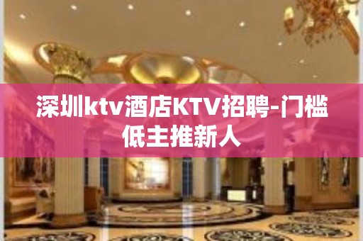 深圳ktv酒店KTV招聘-门槛低主推新人