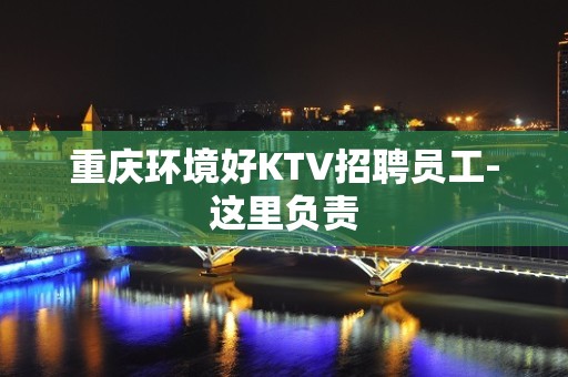 重庆环境好KTV招聘员工-这里负责