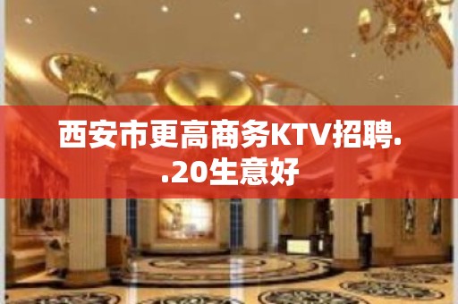 西安市更高商务KTV招聘..20生意好