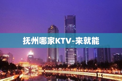 抚州哪家KTV-来就能