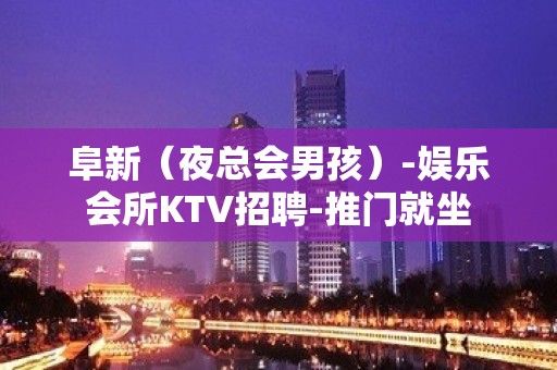 阜新（夜总会男孩）-娱乐会所KTV招聘-推门就坐