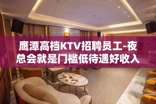 鹰潭高档KTV招聘员工-夜总会就是门槛低待遇好收入高