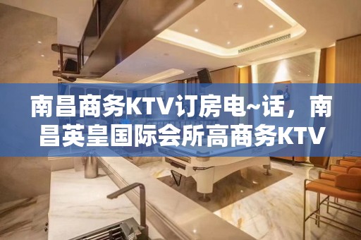 南昌商务KTV订房电~话，南昌英皇国际会所高商务KTV