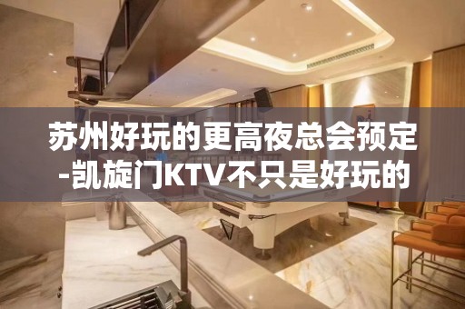 苏州好玩的更高夜总会预定-凯旋门KTV不只是好玩的更高夜总会攻略