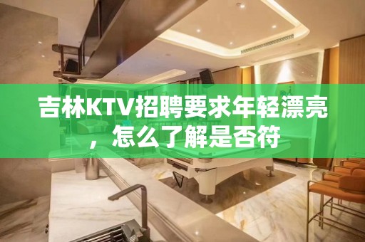 吉林KTV招聘要求年轻漂亮，怎么了解是否符