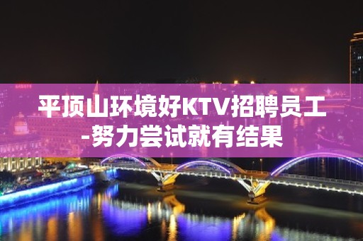 平顶山环境好KTV招聘员工-努力尝试就有结果