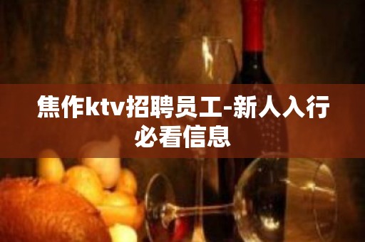 焦作ktv招聘员工-新人入行必看信息