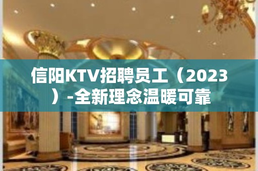 信阳KTV招聘员工（2023）-全新理念温暖可靠