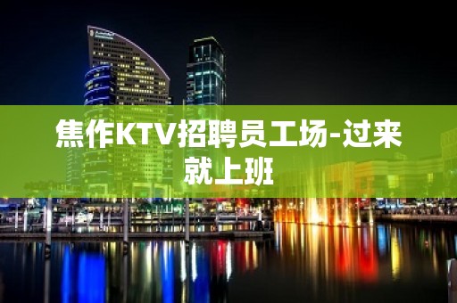 焦作KTV招聘员工场-过来就上班