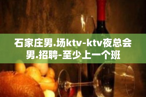 石家庄男.场ktv-ktv夜总会男.招聘-至少上一个班