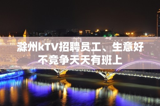 滁州kTV招聘员工、生意好不竞争天天有班上