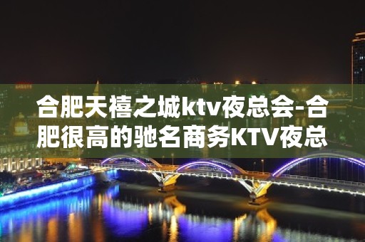 合肥天禧之城ktv夜总会-合肥很高的驰名商务KTV夜总会