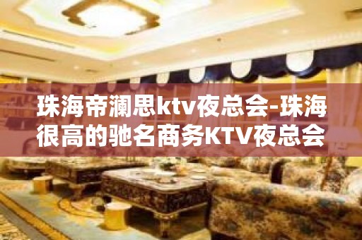 珠海帝澜思ktv夜总会-珠海很高的驰名商务KTV夜总会