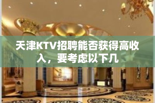 天津KTV招聘能否获得高收入，要考虑以下几