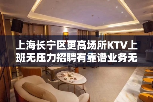 上海长宁区更高场所KTV上班无压力招聘有靠谱业务无酒水订房任务