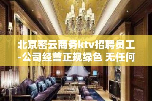 北京密云商务ktv招聘员工-公司经营正规绿色 无任何不良内容