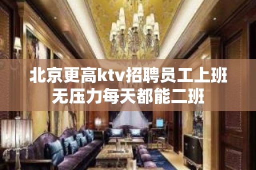 北京更高ktv招聘员工上班无压力每天都能二班