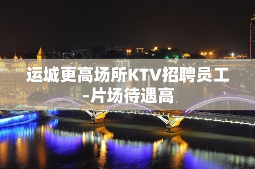 运城更高场所KTV招聘员工-片场待遇高