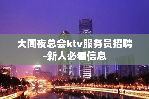 大同夜总会ktv服务员招聘-新人必看信息