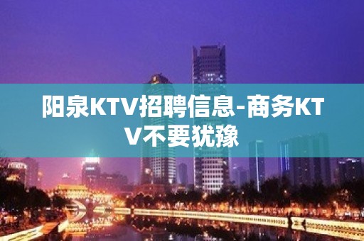 阳泉KTV招聘信息-商务KTV不要犹豫