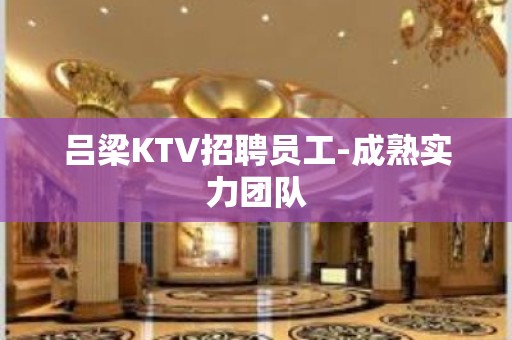 吕梁KTV招聘员工-成熟实力团队