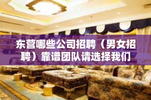 东营哪些公司招聘（男女招聘）靠谱团队请选择我们