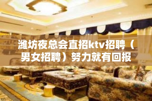 潍坊夜总会直招ktv招聘（男女招聘）努力就有回报