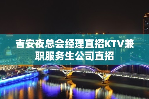 吉安夜总会经理直招KTV兼职服务生公司直招