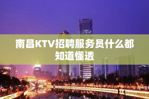 南昌KTV招聘服务员什么都知道懂透