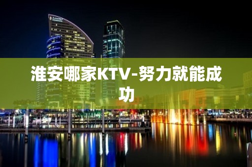 淮安哪家KTV-努力就能成功