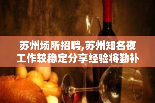 苏州场所招聘,苏州知名夜工作较稳定分享经验将勤补拙