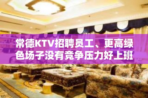 常德KTV招聘员工、更高绿色场子没有竞争压力好上班