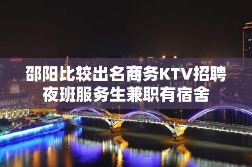 邵阳比较出名商务KTV招聘夜班服务生兼职有宿舍