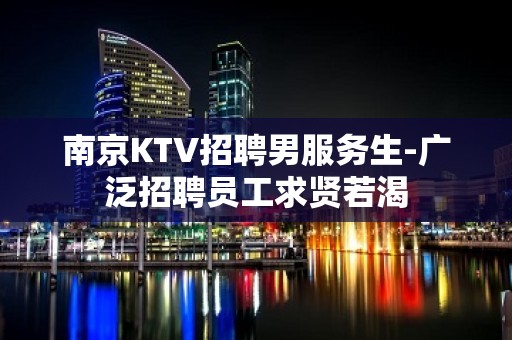 南京KTV招聘男服务生-广泛招聘员工求贤若渴