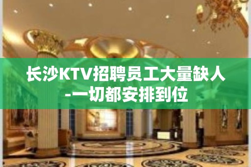 长沙KTV招聘员工大量缺人-一切都安排到位