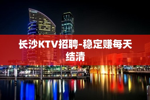 长沙KTV招聘-稳定赚每天结清