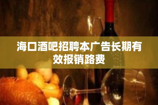 海口酒吧招聘本广告长期有效报销路费