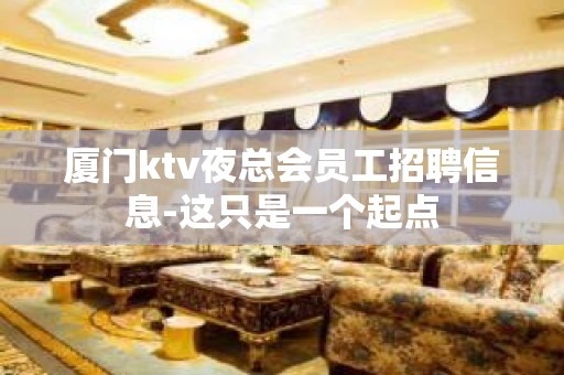 厦门ktv夜总会员工招聘信息-这只是一个起点