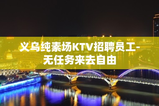 义乌纯素场KTV招聘员工-无任务来去自由